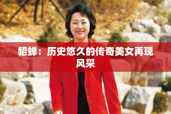 貂蝉：历史悠久的传奇美女再现风采