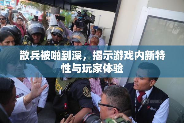散兵被啪到深，揭示游戏内新特性与玩家体验
