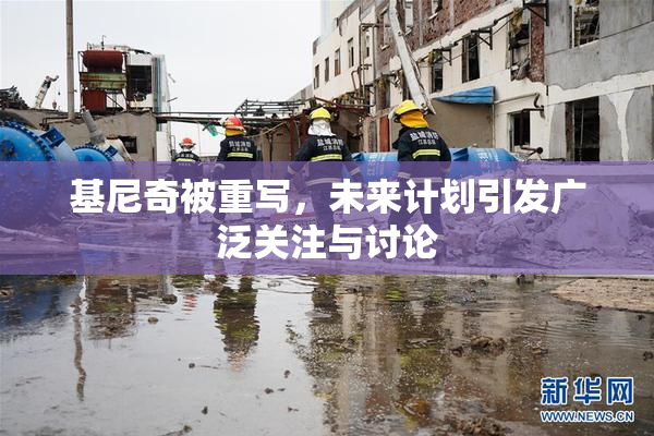 基尼奇被重写，未来计划引发广泛关注与讨论