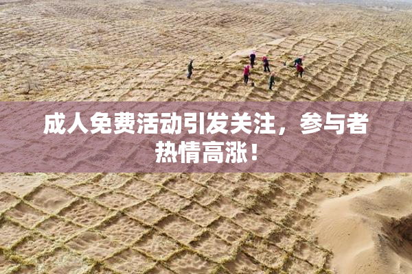 成人免费活动引发关注，参与者热情高涨！