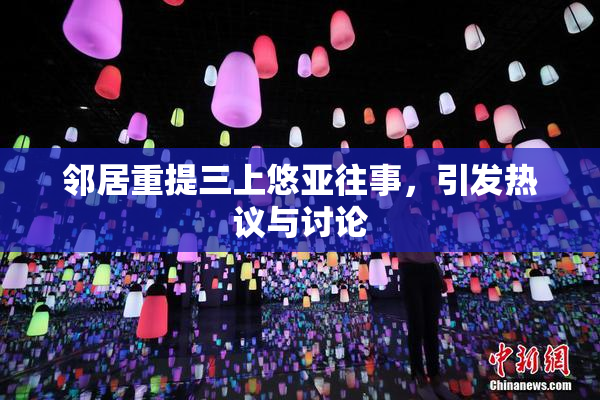 邻居重提三上悠亚往事，引发热议与讨论