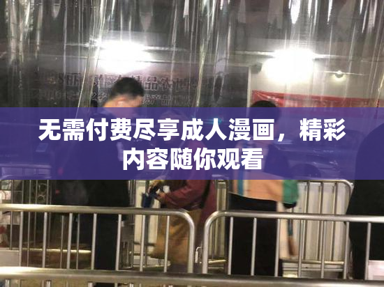无需付费尽享成人漫画，精彩内容随你观看