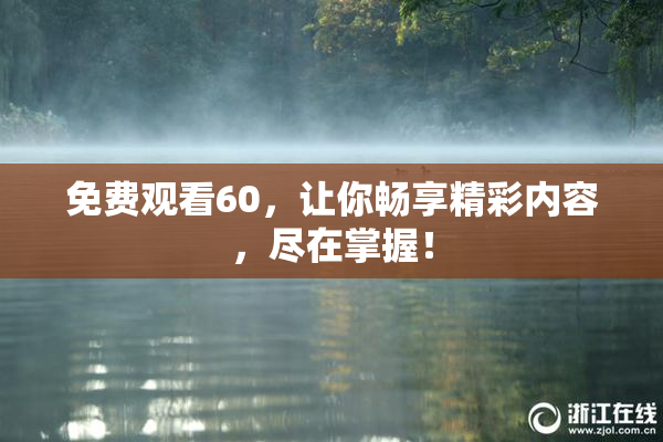 免费观看60，让你畅享精彩内容，尽在掌握！