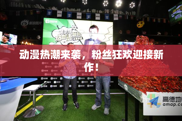 动漫热潮来袭，粉丝狂欢迎接新作！