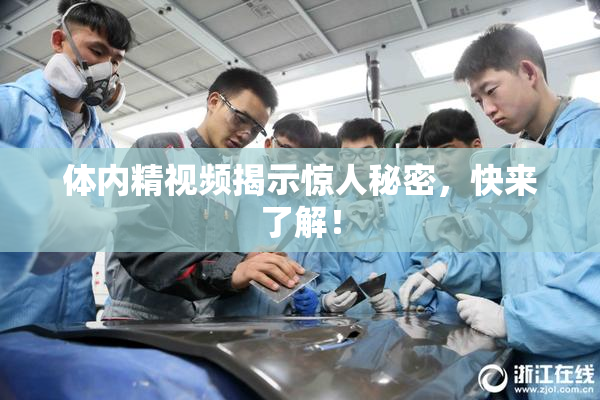 体内精视频揭示惊人秘密，快来了解！