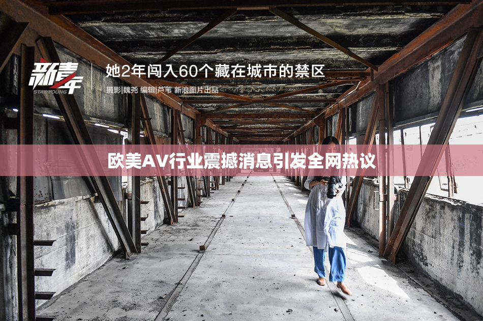 欧美AV行业震撼消息引发全网热议