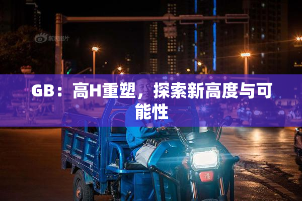 GB：高H重塑，探索新高度与可能性