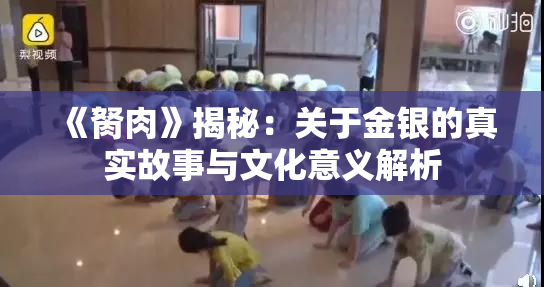 《胬肉》揭秘：关于金银的真实故事与文化意义解析