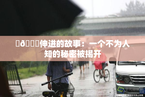 ‌🍌伸进的故事：一个不为人知的秘密被揭开