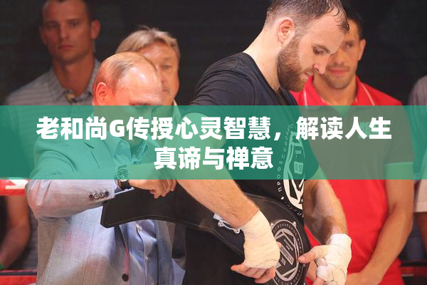 老和尚G传授心灵智慧，解读人生真谛与禅意