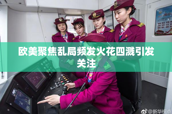 欧美聚焦乱局频发火花四溅引发关注