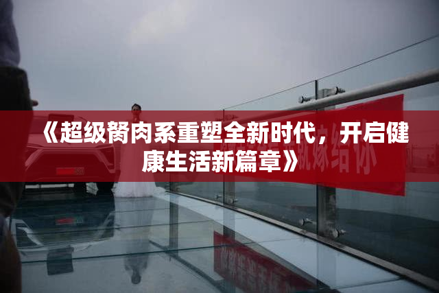 《超级胬肉系重塑全新时代，开启健康生活新篇章》