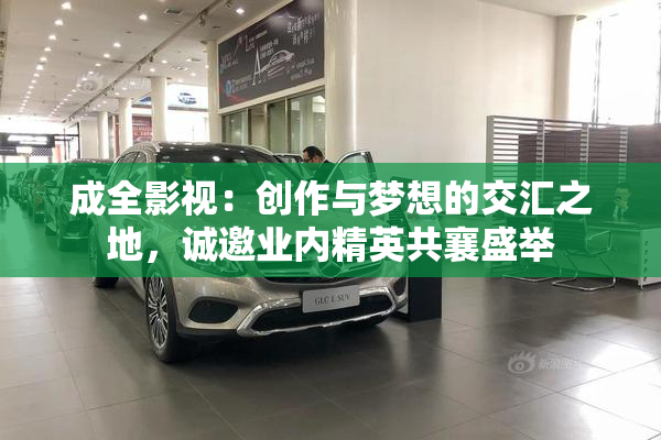 成全影视：创作与梦想的交汇之地，诚邀业内精英共襄盛举