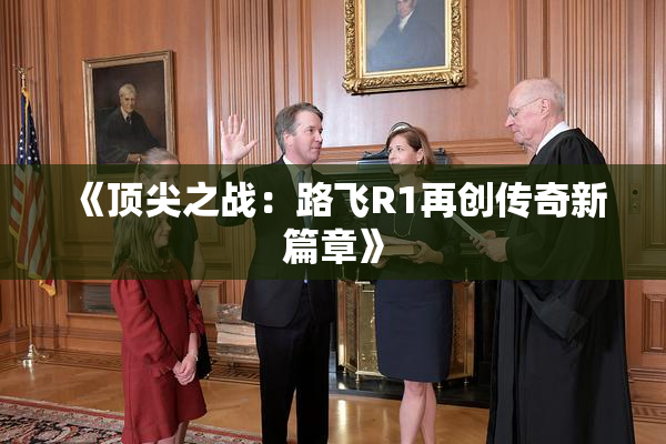 《顶尖之战：路飞R1再创传奇新篇章》