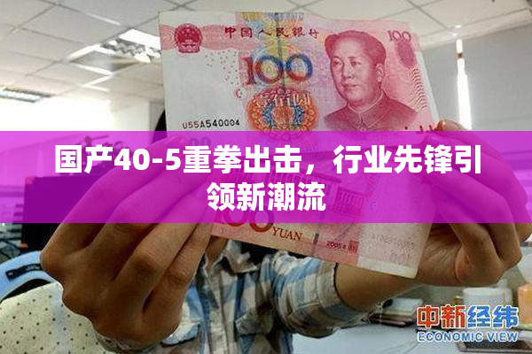 国产40-5重拳出击，行业先锋引领新潮流