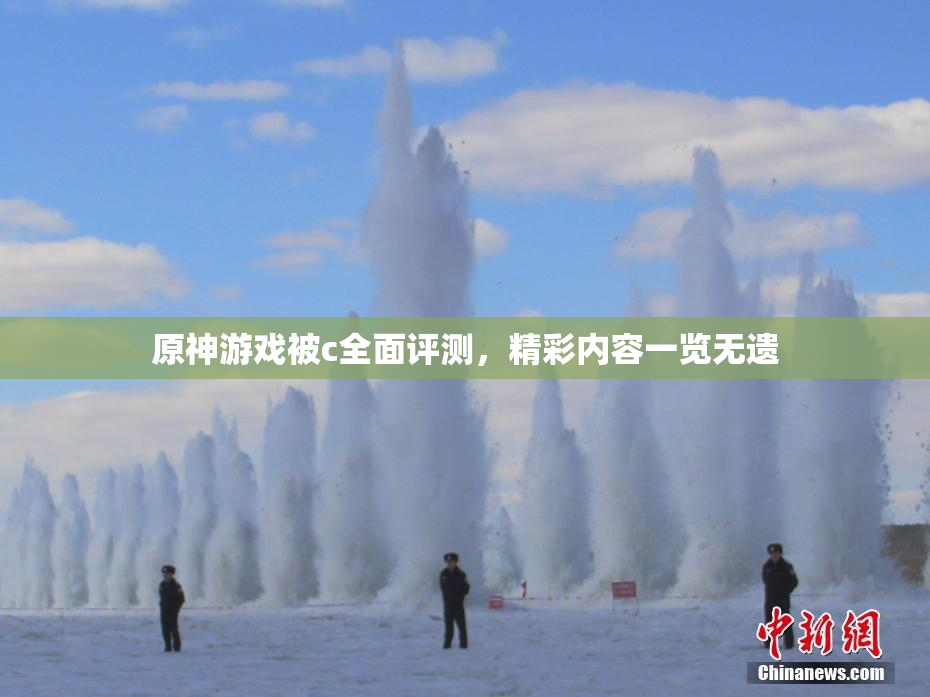 原神游戏被c全面评测，精彩内容一览无遗