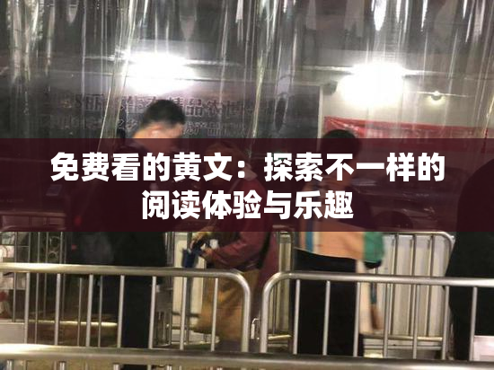 免费看的黄文：探索不一样的阅读体验与乐趣