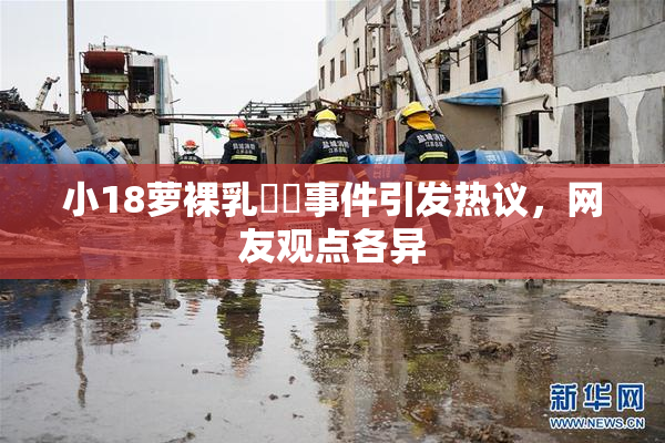 小18萝裸乳❌‌事件引发热议，网友观点各异
