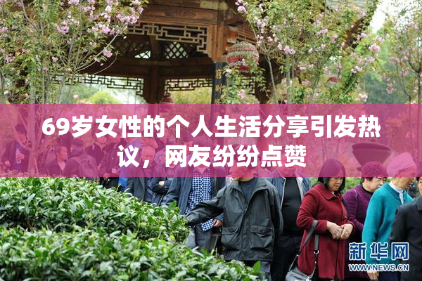 69岁女性的个人生活分享引发热议，网友纷纷点赞