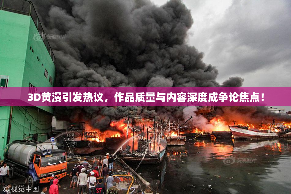3D黄漫引发热议，作品质量与内容深度成争论焦点！