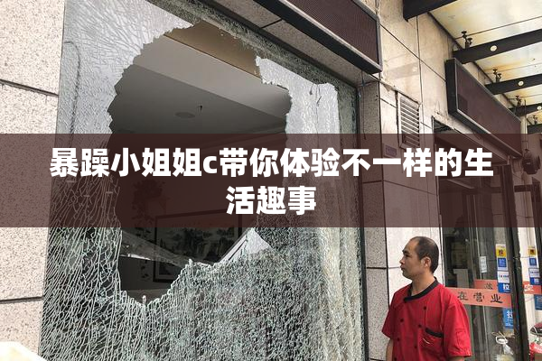 暴躁小姐姐c带你体验不一样的生活趣事