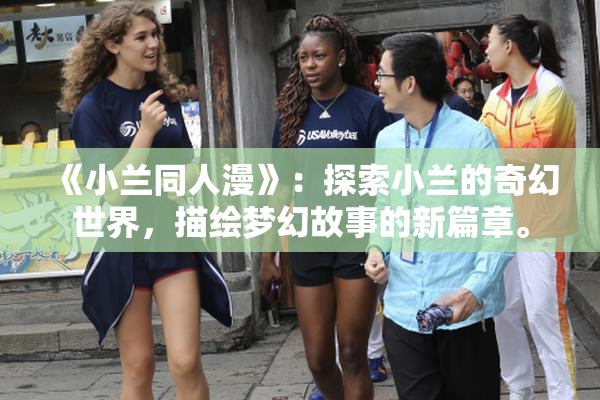 《小兰同人漫》：探索小兰的奇幻世界，描绘梦幻故事的新篇章。