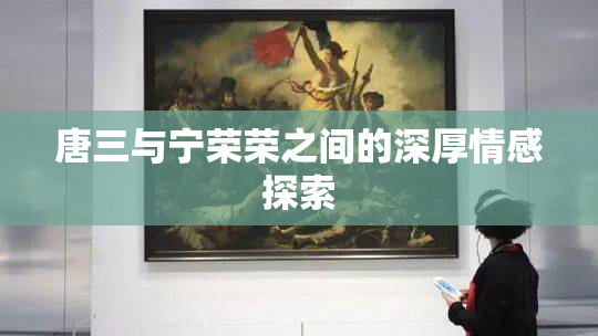 唐三与宁荣荣之间的深厚情感探索