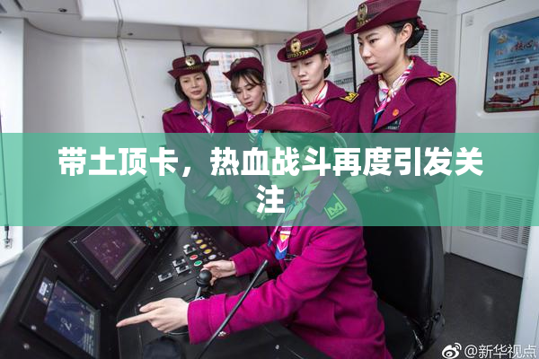 带土顶卡，热血战斗再度引发关注