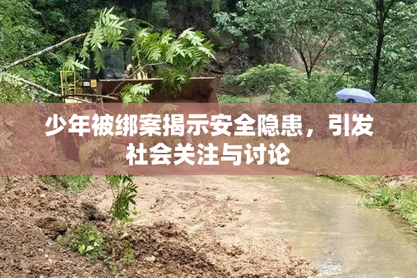 少年被绑案揭示安全隐患，引发社会关注与讨论