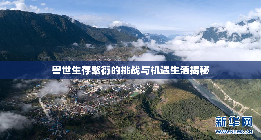 兽世生存繁衍的挑战与机遇生活揭秘