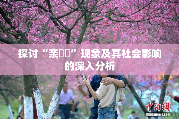 探讨“亲妺妺”现象及其社会影响的深入分析