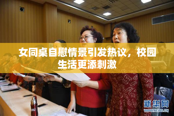 女同桌自慰情景引发热议，校园生活更添刺激