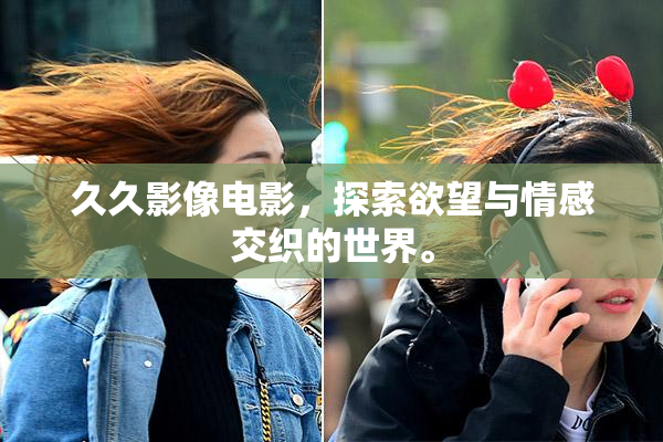 久久影像电影，探索欲望与情感交织的世界。