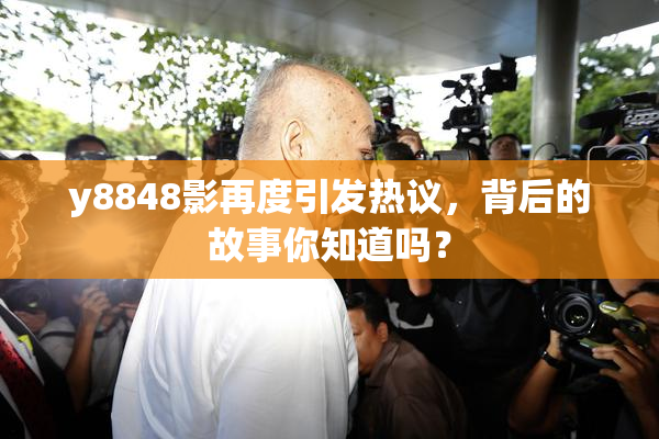 y8848影再度引发热议，背后的故事你知道吗？