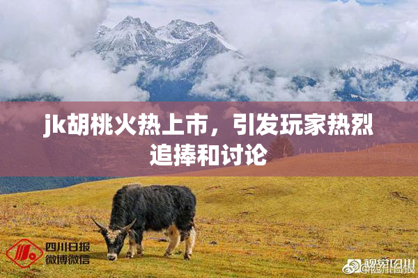 jk胡桃火热上市，引发玩家热烈追捧和讨论