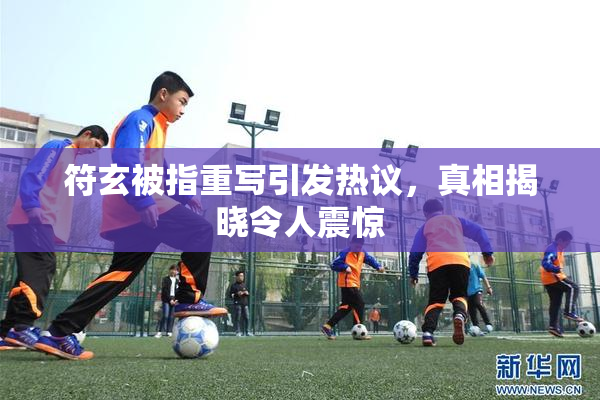 符玄被指重写引发热议，真相揭晓令人震惊