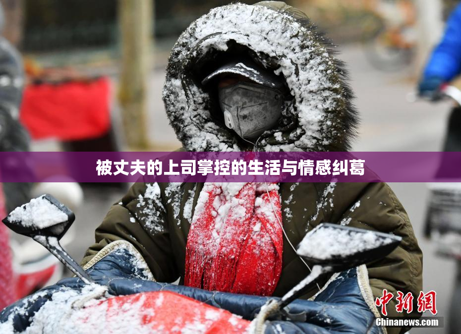 被丈夫的上司掌控的生活与情感纠葛