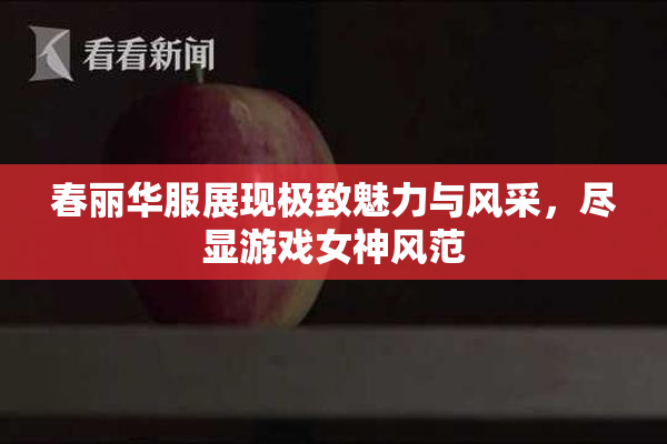 春丽华服展现极致魅力与风采，尽显游戏女神风范