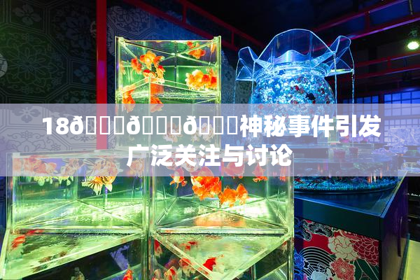 18🔞🍆🍑神秘事件引发广泛关注与讨论