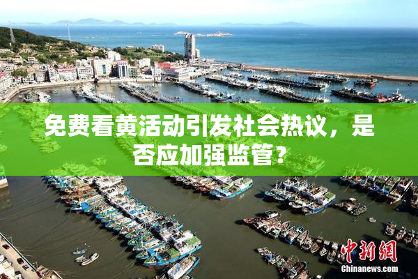 免费看黄活动引发社会热议，是否应加强监管？