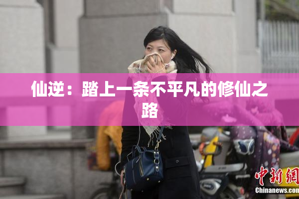 仙逆：踏上一条不平凡的修仙之路
