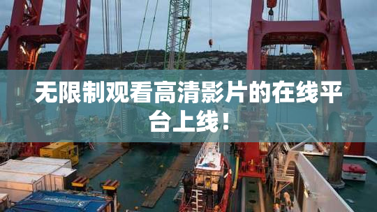 无限制观看高清影片的在线平台上线！