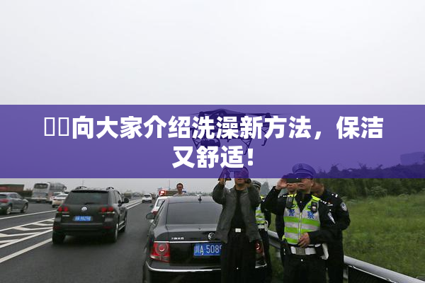 妺妺向大家介绍洗澡新方法，保洁又舒适！