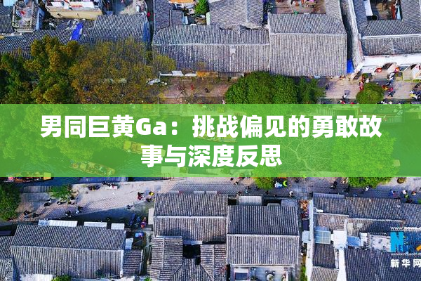 男同巨黄Ga：挑战偏见的勇敢故事与深度反思