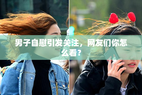 男子自慰引发关注，网友们你怎么看？
