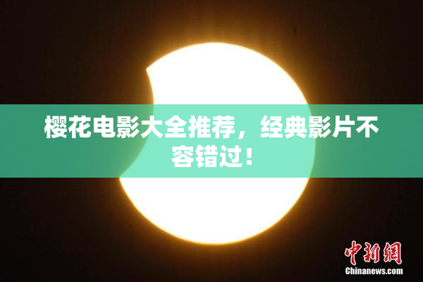 樱花电影大全推荐，经典影片不容错过！