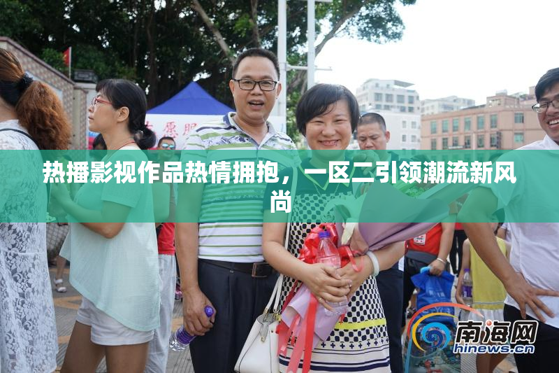 热播影视作品热情拥抱，一区二引领潮流新风尚