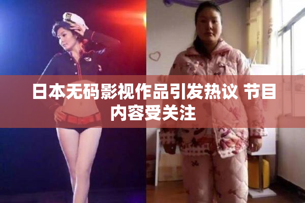 日本无码影视作品引发热议 节目内容受关注