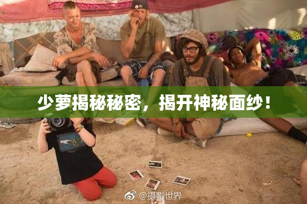 少萝揭秘秘密，揭开神秘面纱！