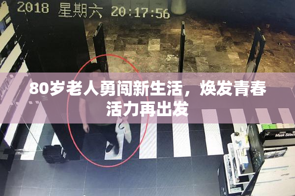 80岁老人勇闯新生活，焕发青春活力再出发